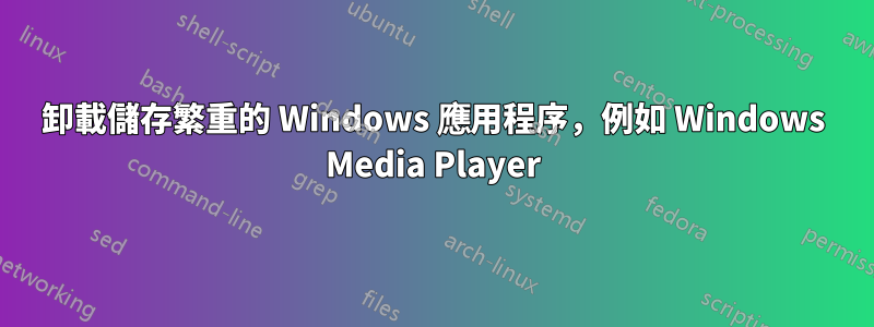 卸載儲存繁重的 Windows 應用程序，例如 Windows Media Player