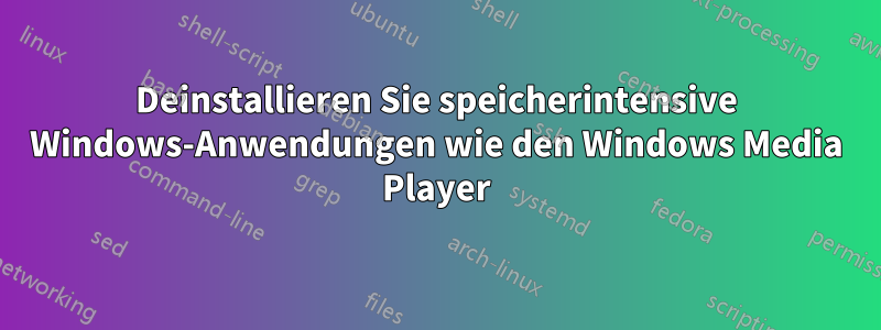 Deinstallieren Sie speicherintensive Windows-Anwendungen wie den Windows Media Player