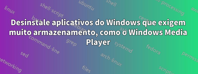 Desinstale aplicativos do Windows que exigem muito armazenamento, como o Windows Media Player