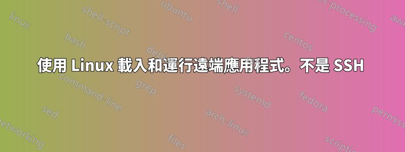 使用 Linux 載入和運行遠端應用程式。不是 SSH