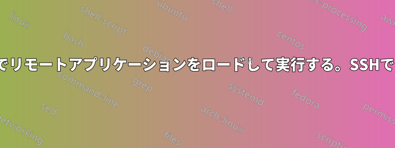 Linuxでリモートアプリケーションをロードして実行する。SSHではない