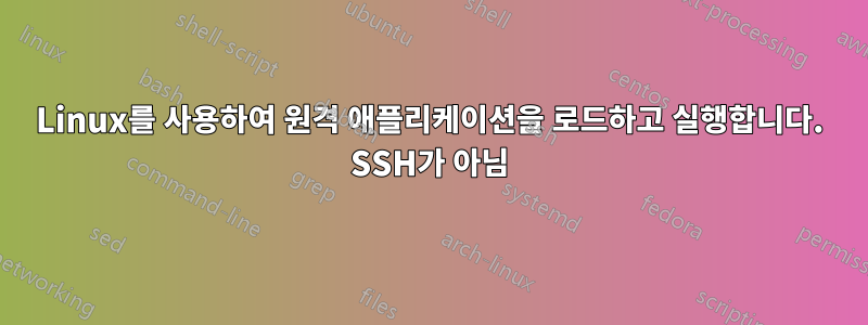 Linux를 사용하여 원격 애플리케이션을 로드하고 실행합니다. SSH가 아님