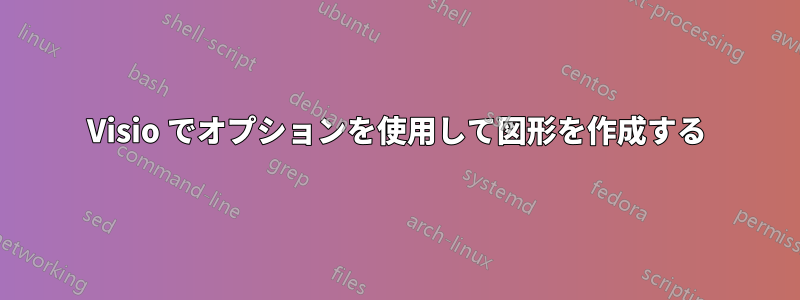 Visio でオプションを使用して図形を作成する