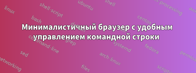 Минималистичный браузер с удобным управлением командной строки 