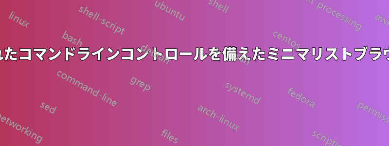 優れたコマンドラインコントロールを備えたミニマリストブラウザ 