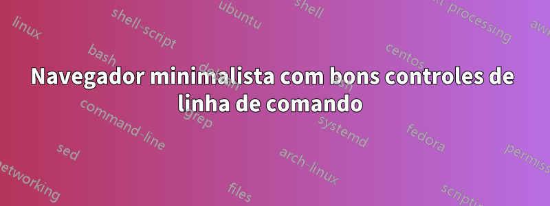 Navegador minimalista com bons controles de linha de comando 