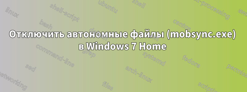 Отключить автономные файлы (mobsync.exe) в Windows 7 Home