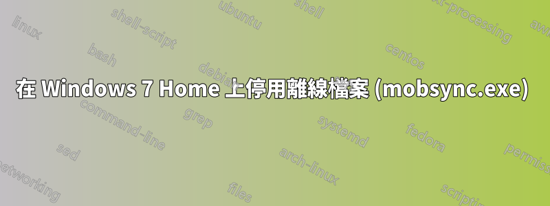 在 Windows 7 Home 上停用離線檔案 (mobsync.exe)