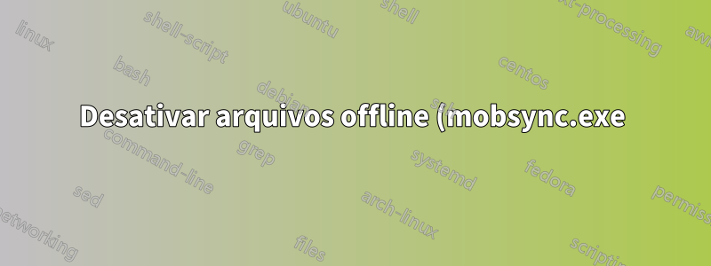 Desativar arquivos offline (mobsync.exe) no Windows 7 Home