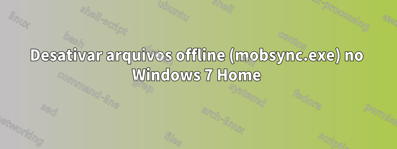 Desativar arquivos offline (mobsync.exe) no Windows 7 Home