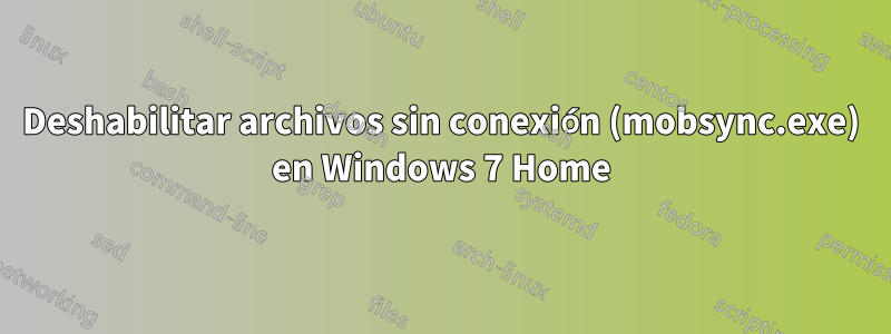 Deshabilitar archivos sin conexión (mobsync.exe) en Windows 7 Home