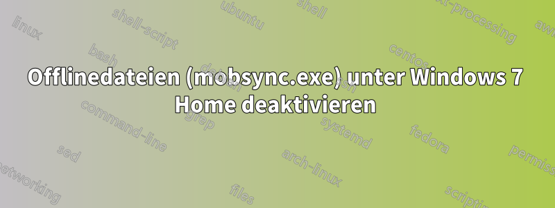 Offlinedateien (mobsync.exe) unter Windows 7 Home deaktivieren