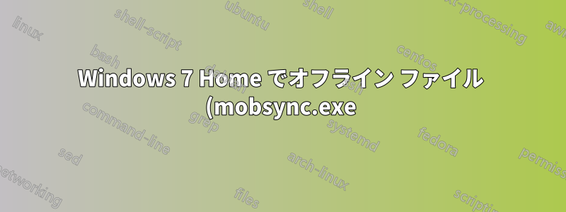 Windows 7 Home でオフライン ファイル (mobsync.exe) を無効にする