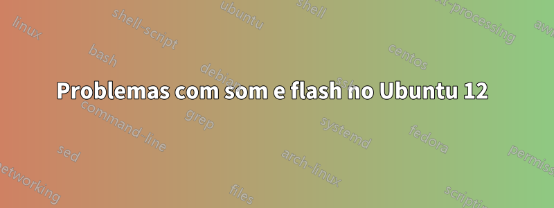 Problemas com som e flash no Ubuntu 12 