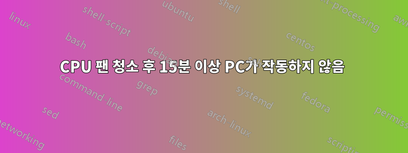 CPU 팬 청소 후 15분 이상 PC가 작동하지 않음