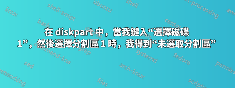 在 diskpart 中，當我鍵入“選擇磁碟 1”，然後選擇分割區 1 時，我得到“未選取分割區”