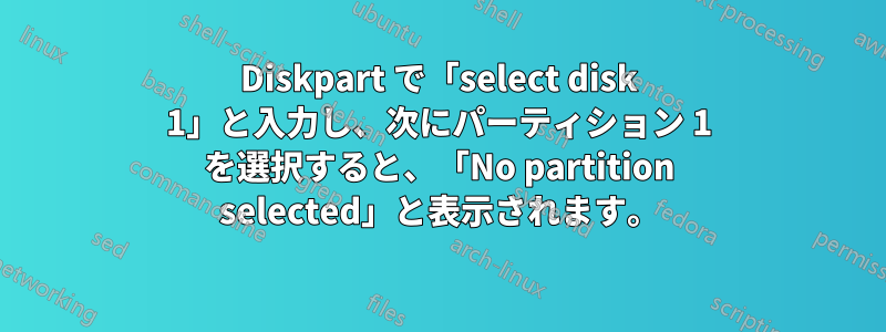 Diskpart で「select disk 1」と入力し、次にパーティション 1 を選択すると、「No partition selected」と表示されます。