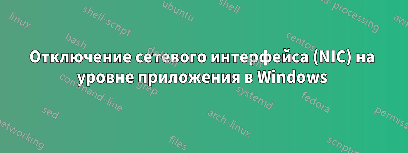 Отключение сетевого интерфейса (NIC) на уровне приложения в Windows