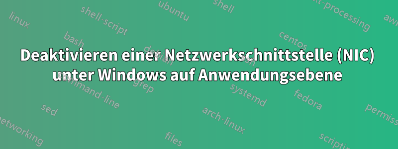 Deaktivieren einer Netzwerkschnittstelle (NIC) unter Windows auf Anwendungsebene