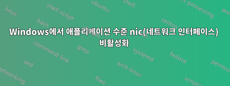 Windows에서 애플리케이션 수준 nic(네트워크 인터페이스) 비활성화