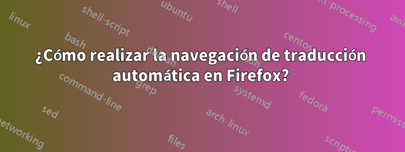 ¿Cómo realizar la navegación de traducción automática en Firefox?