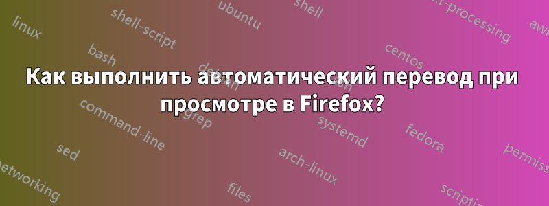 Как выполнить автоматический перевод при просмотре в Firefox?