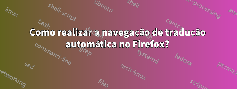 Como realizar a navegação de tradução automática no Firefox?