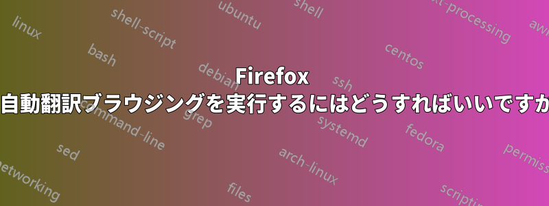 Firefox で自動翻訳ブラウジングを実行するにはどうすればいいですか?