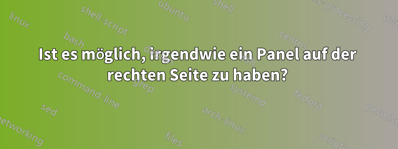 Ist es möglich, irgendwie ein Panel auf der rechten Seite zu haben?