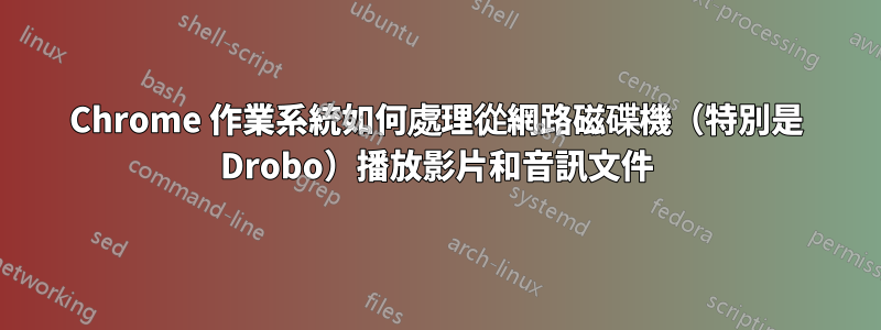 Chrome 作業系統如何處理從網路磁碟機（特別是 Drobo）播放影片和音訊文件