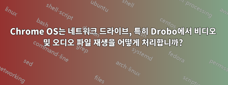 Chrome OS는 네트워크 드라이브, 특히 Drobo에서 비디오 및 오디오 파일 재생을 어떻게 처리합니까?