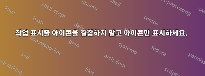 작업 표시줄 아이콘을 결합하지 말고 아이콘만 표시하세요.