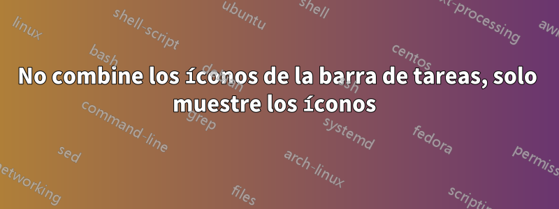 No combine los íconos de la barra de tareas, solo muestre los íconos 