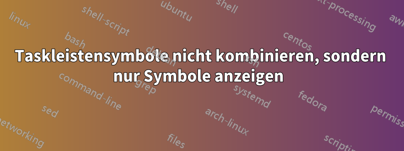 Taskleistensymbole nicht kombinieren, sondern nur Symbole anzeigen 