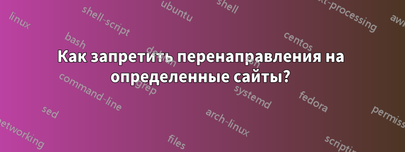 Как запретить перенаправления на определенные сайты?