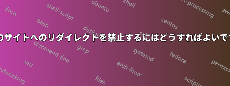 特定のサイトへのリダイレクトを禁止するにはどうすればよいですか?