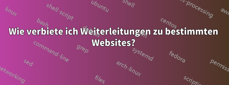 Wie verbiete ich Weiterleitungen zu bestimmten Websites?