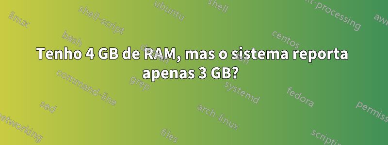 Tenho 4 GB de RAM, mas o sistema reporta apenas 3 GB? 