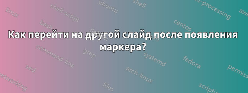 Как перейти на другой слайд после появления маркера?