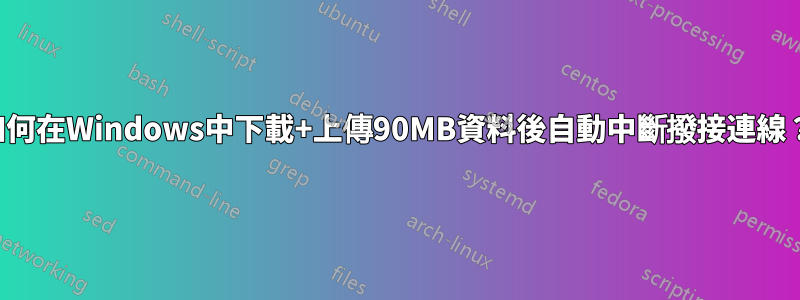 如何在Windows中下載+上傳90MB資料後自動中斷撥接連線？