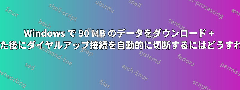 Windows で 90 MB のデータをダウンロード + アップロードした後にダイヤルアップ接続を自動的に切断するにはどうすればよいですか?