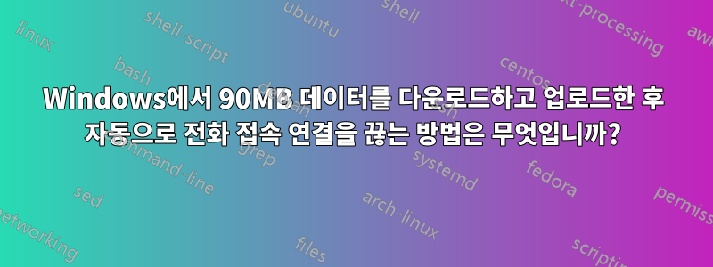 Windows에서 90MB 데이터를 다운로드하고 업로드한 후 자동으로 전화 접속 연결을 끊는 방법은 무엇입니까?