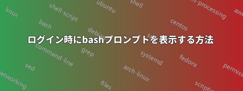 ログイン時にbashプロンプトを表示する方法