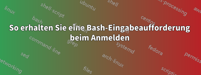 So erhalten Sie eine Bash-Eingabeaufforderung beim Anmelden