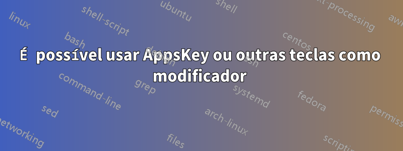 É possível usar AppsKey ou outras teclas como modificador