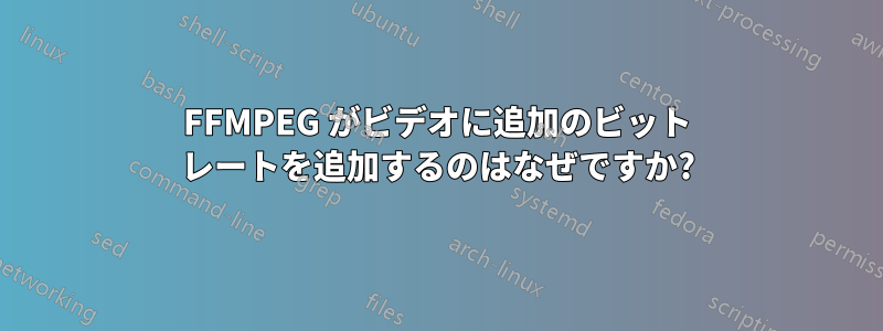 FFMPEG がビデオに追加のビット レートを追加するのはなぜですか?