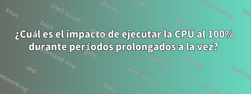 ¿Cuál es el impacto de ejecutar la CPU al 100% durante períodos prolongados a la vez? 