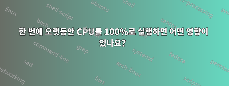 한 번에 오랫동안 CPU를 100%로 실행하면 어떤 영향이 있나요? 