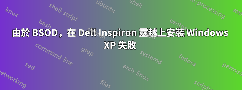 由於 BSOD，在 Dell Inspiron 靈越上安裝 Windows XP 失敗