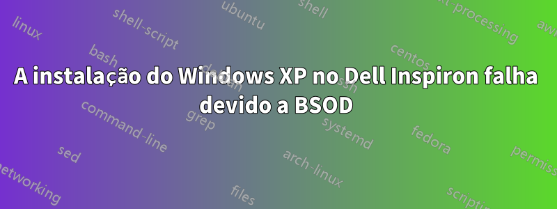 A instalação do Windows XP no Dell Inspiron falha devido a BSOD